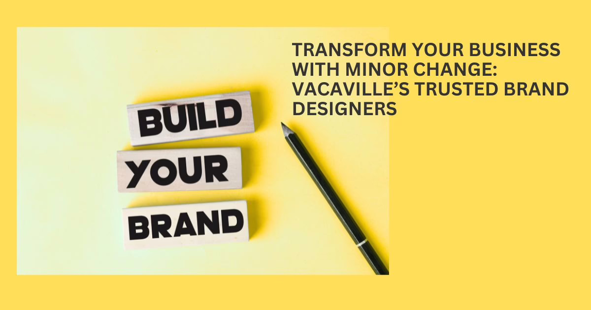 Transform Your Business with Minor Change: Vacaville’s Trusted Brand Designers